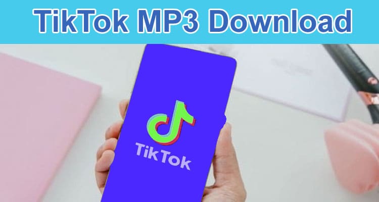 Complete Information About TikTok MP3 Download is Easy with the Downloader Tool